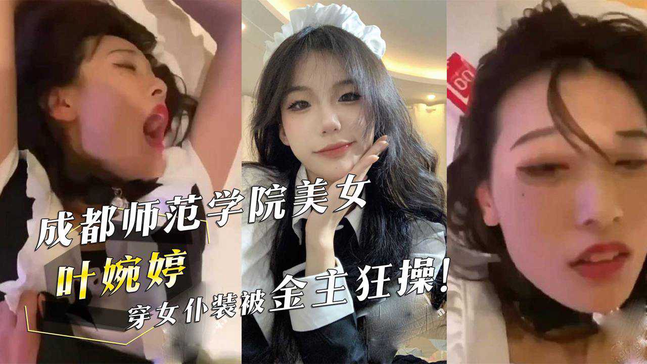 成都师范学院美女『叶婉婷』穿女仆装被金主狂操！海报剧照